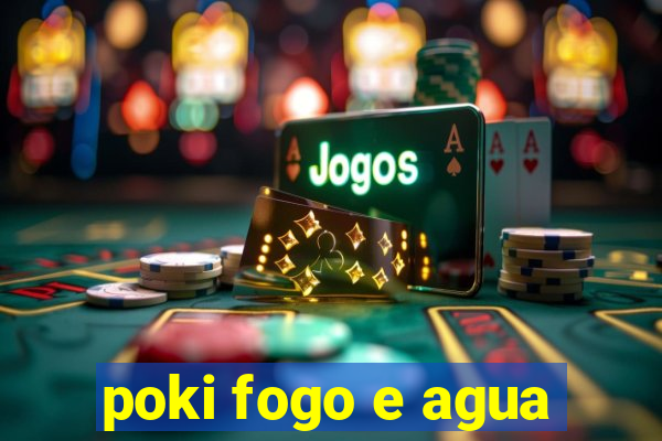 poki fogo e agua